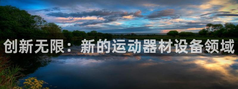 意昂体育4招商电话号码:创新无限:新的运动器材设备领域